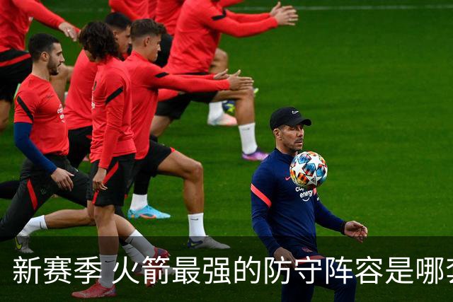 新赛季 火箭最强的防守阵容是哪套 优先使用级别高于五高阵容吗