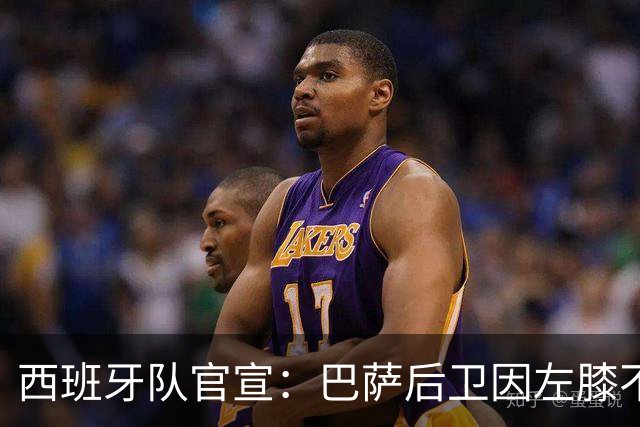 西班牙队官宣：巴萨后卫因左膝不适退出本期集训