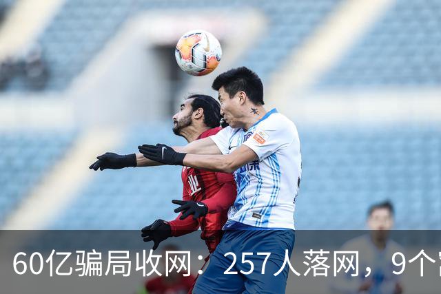 60亿骗局收网：257人落网，9个窝点被端